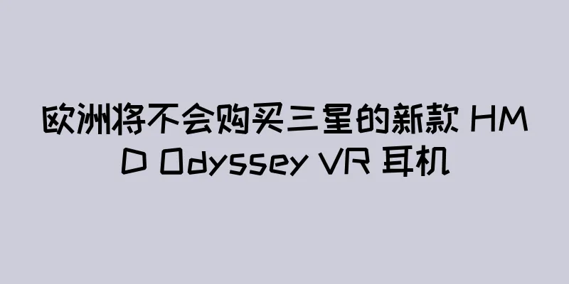 欧洲将不会购买三星的新款 HMD Odyssey VR 耳机