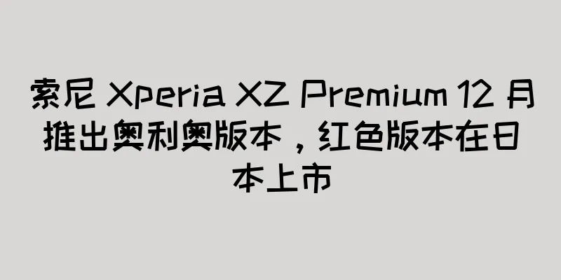 索尼 Xperia XZ Premium 12 月推出奥利奥版本，红色版本在日本上市