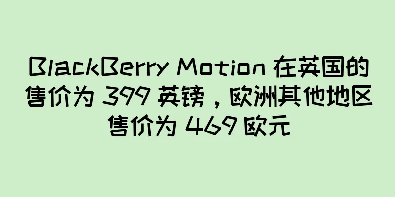 BlackBerry Motion 在英国的售价为 399 英镑，欧洲其他地区售价为 469 欧元