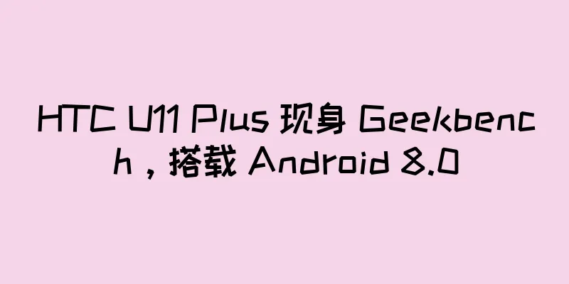 HTC U11 Plus 现身 Geekbench，搭载 Android 8.0