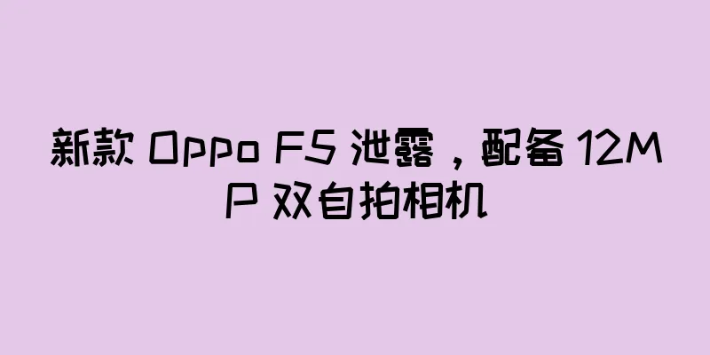 新款 Oppo F5 泄露，配备 12MP 双自拍相机