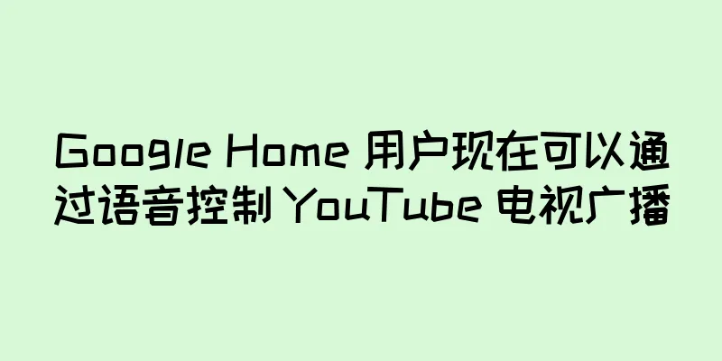 Google Home 用户现在可以通过语音控制 YouTube 电视广播