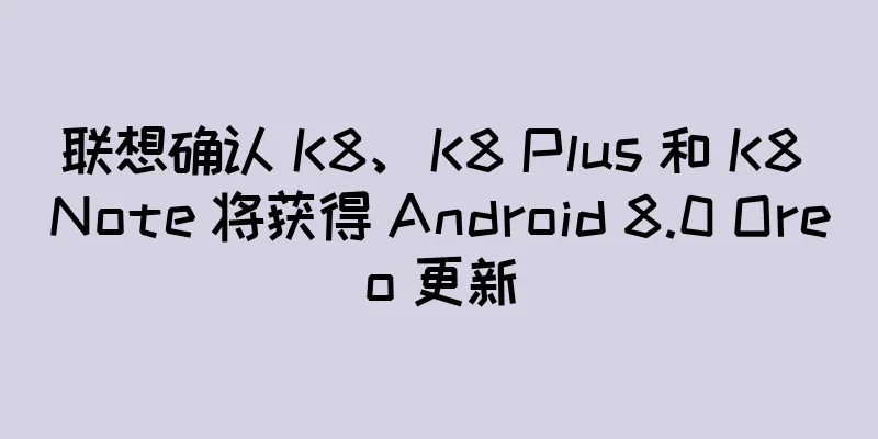 联想确认 K8、K8 Plus 和 K8 Note 将获得 Android 8.0 Oreo 更新
