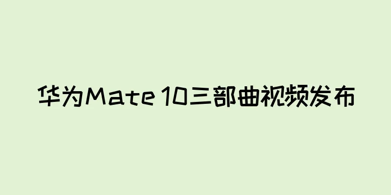 华为Mate 10三部曲视频发布