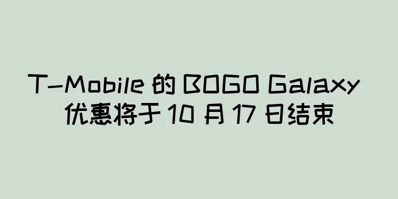 T-Mobile 的 BOGO Galaxy 优惠将于 10 月 17 日结束