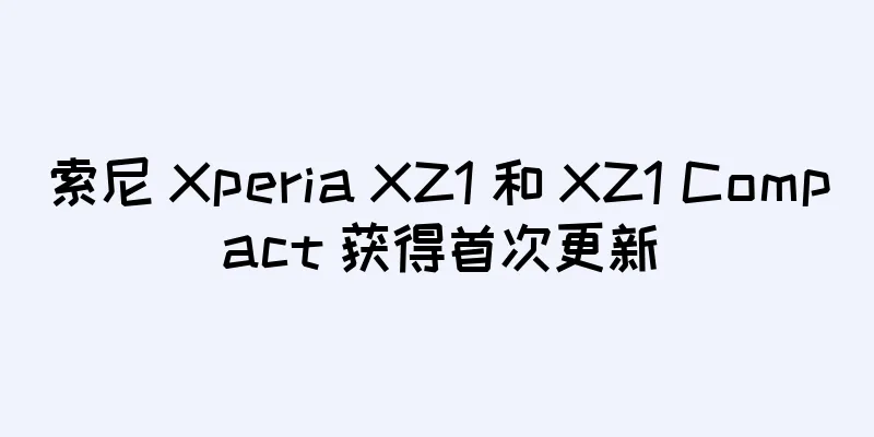 索尼 Xperia XZ1 和 XZ1 Compact 获得首次更新