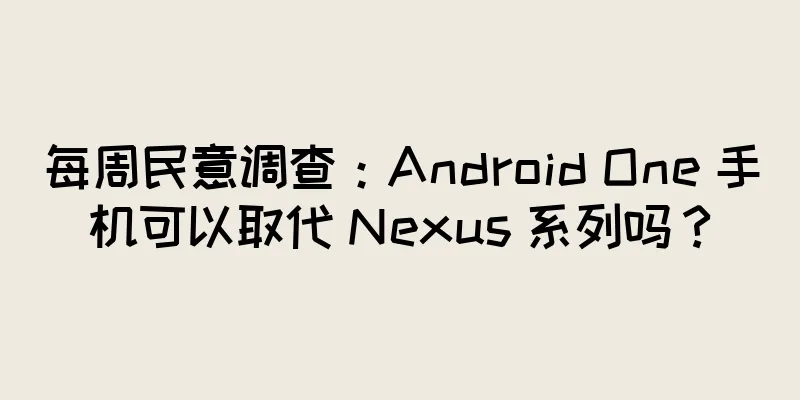 每周民意调查：Android One 手机可以取代 Nexus 系列吗？