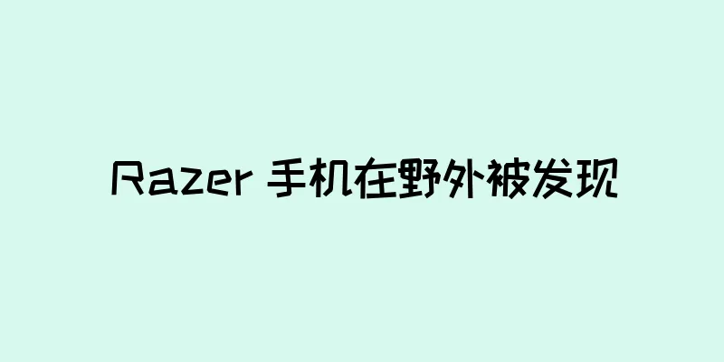 Razer 手机在野外被发现