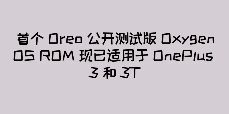 首个 Oreo 公开测试版 OxygenOS ROM 现已适用于 OnePlus 3 和 3T