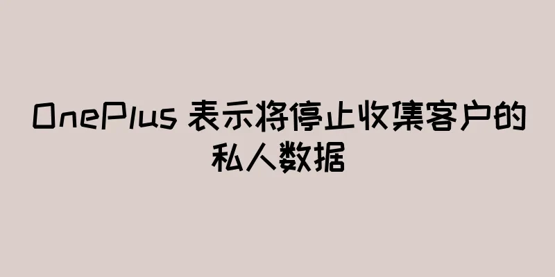 OnePlus 表示将停止收集客户的私人数据