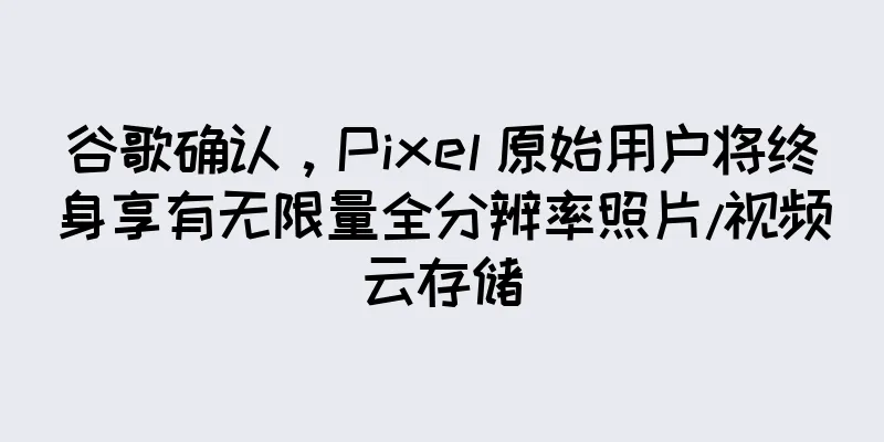 谷歌确认，Pixel 原始用户将终身享有无限量全分辨率照片/视频云存储