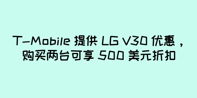 T-Mobile 提供 LG V30 优惠，购买两台可享 500 美元折扣