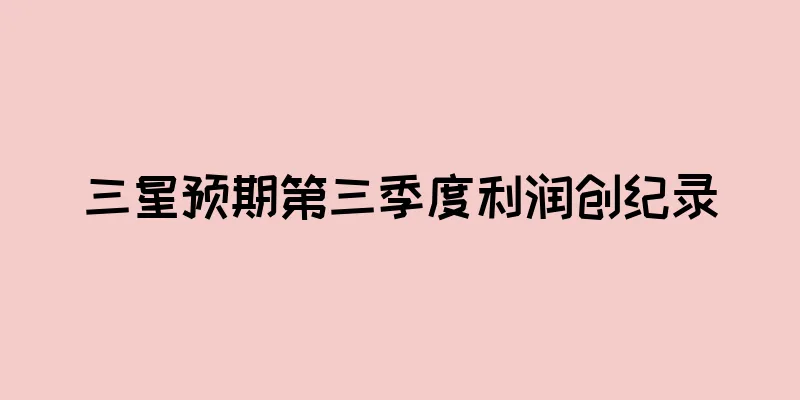 三星预期第三季度利润创纪录
