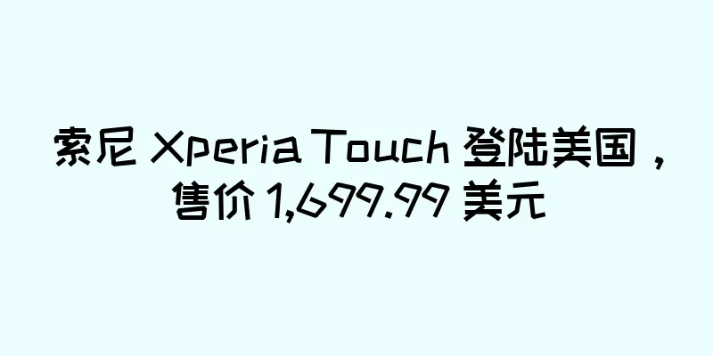 索尼 Xperia Touch 登陆美国，售价 1,699.99 美元