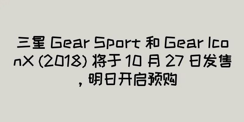 三星 Gear Sport 和 Gear IconX (2018) 将于 10 月 27 日发售，明日开启预购