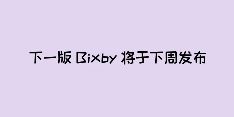 下一版 Bixby 将于下周发布