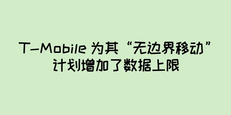 T-Mobile 为其“无边界移动”计划增加了数据上限