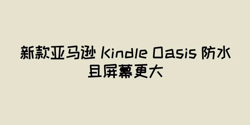 新款亚马逊 Kindle Oasis 防水且屏幕更大