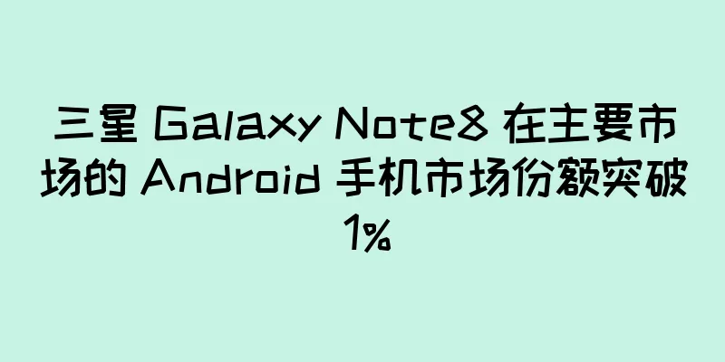 三星 Galaxy Note8 在主要市场的 Android 手机市场份额突破 1%