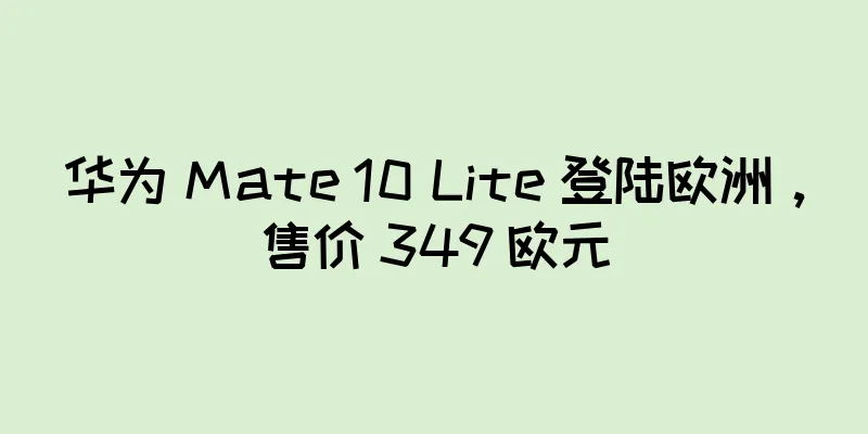 华为 Mate 10 Lite 登陆欧洲，售价 349 欧元