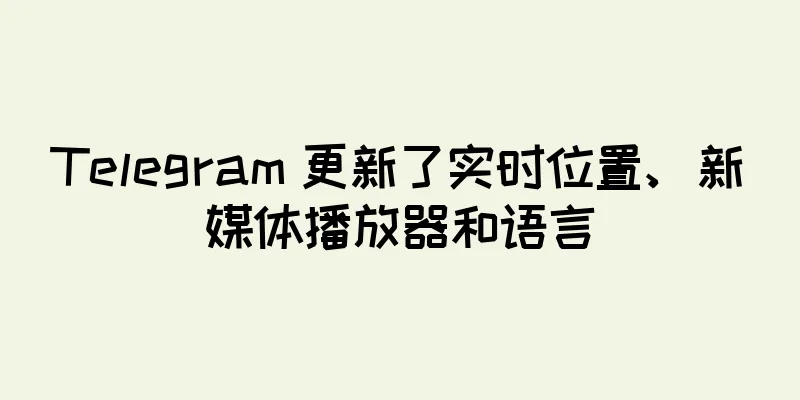 Telegram 更新了实时位置、新媒体播放器和语言
