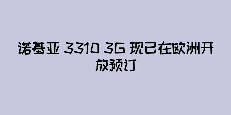 诺基亚 3310 3G 现已在欧洲开放预订