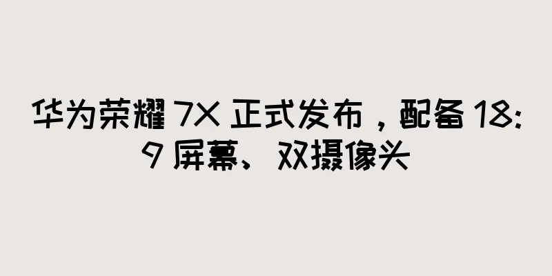 华为荣耀 7X 正式发布，配备 18:9 屏幕、双摄像头