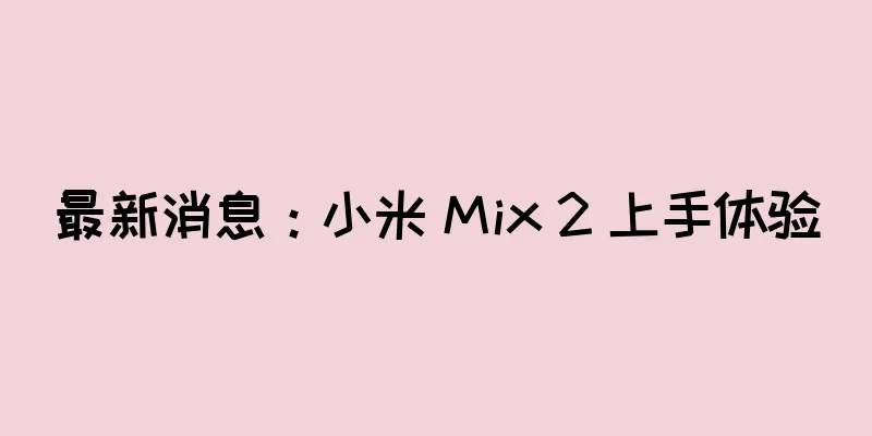最新消息：小米 Mix 2 上手体验