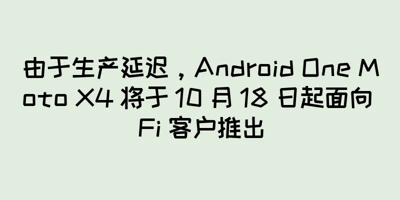 由于生产延迟，Android One Moto X4 将于 10 月 18 日起面向 Fi 客户推出