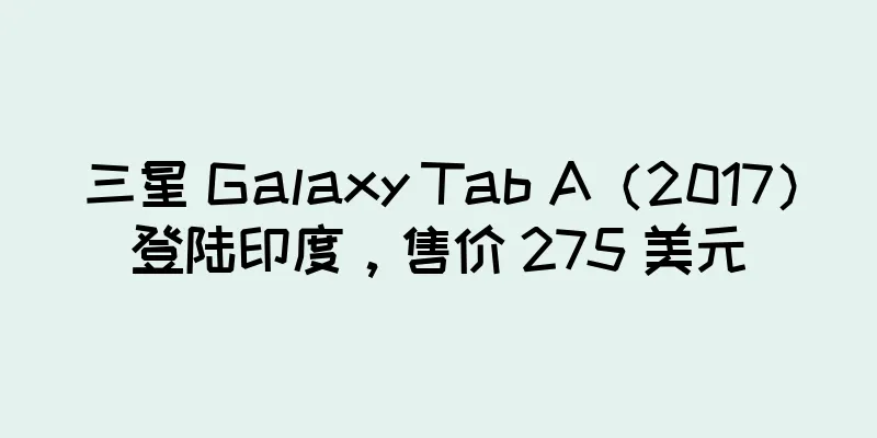 三星 Galaxy Tab A（2017）登陆印度，售价 275 美元