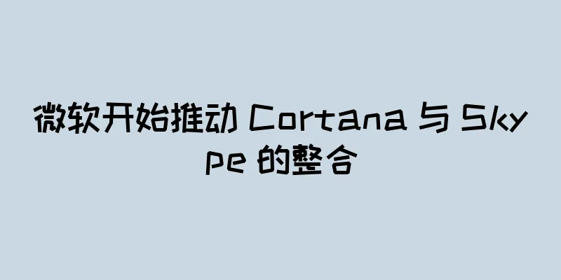 微软开始推动 Cortana 与 Skype 的整合
