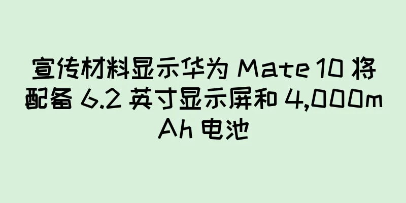 宣传材料显示华为 Mate 10 将配备 6.2 英寸显示屏和 4,000mAh 电池
