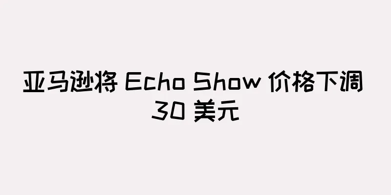 亚马逊将 Echo Show 价格下调 30 美元