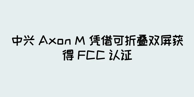 中兴 Axon M 凭借可折叠双屏获得 FCC 认证