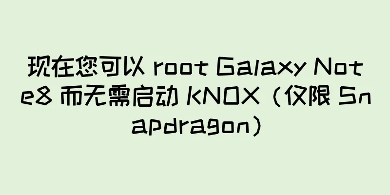 现在您可以 root Galaxy Note8 而无需启动 KNOX（仅限 Snapdragon）