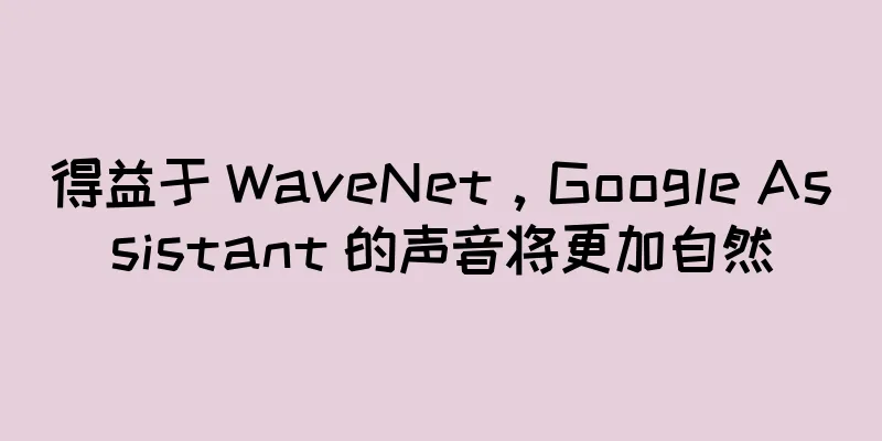 得益于 WaveNet，Google Assistant 的声音将更加自然