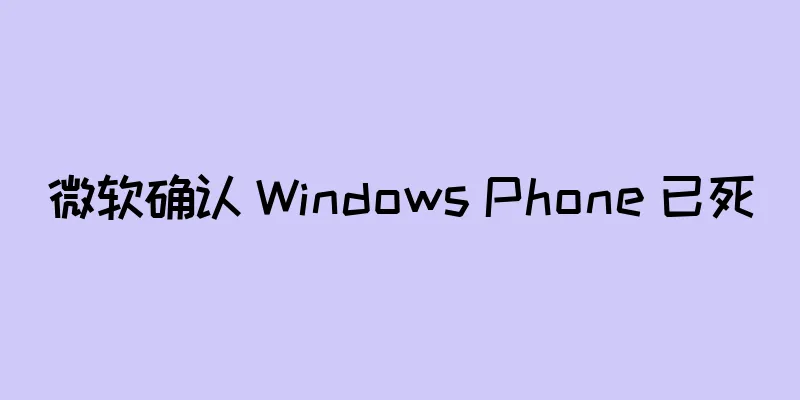 微软确认 Windows Phone 已死