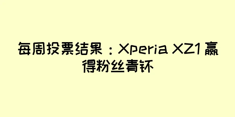 每周投票结果：Xperia XZ1 赢得粉丝青睐