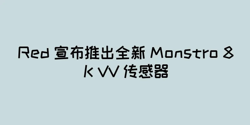 Red 宣布推出全新 Monstro 8K VV 传感器