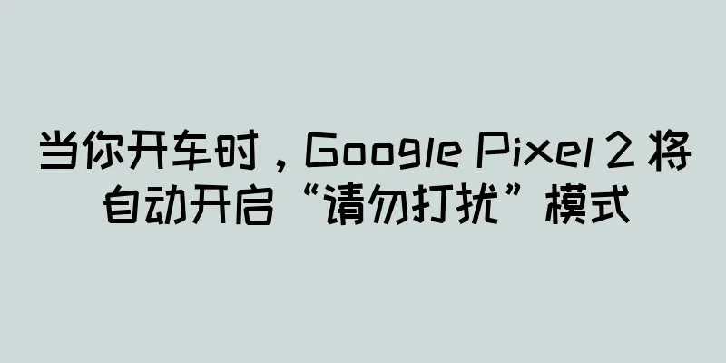 当你开车时，Google Pixel 2 将自动开启“请勿打扰”模式