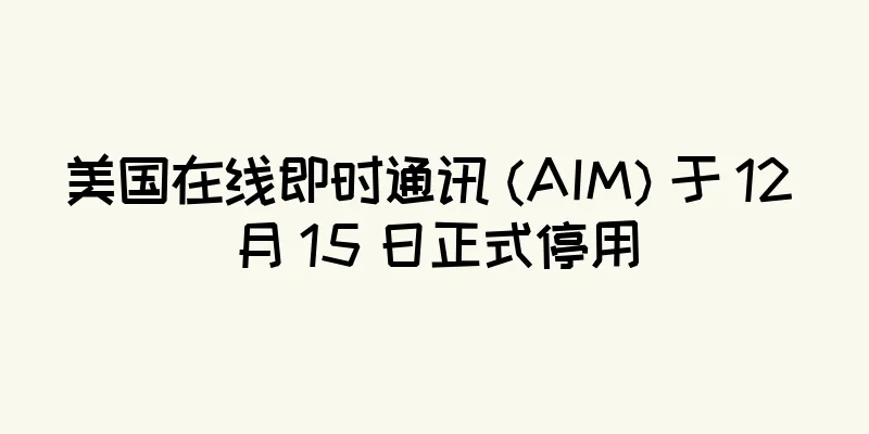美国在线即时通讯 (AIM) 于 12 月 15 日正式停用