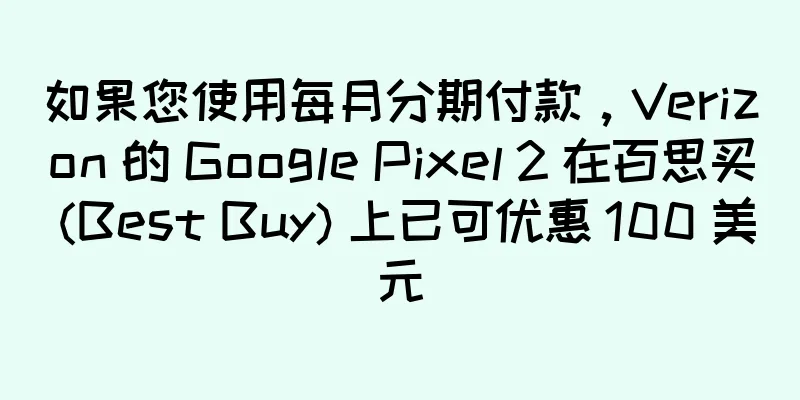 如果您使用每月分期付款，Verizon 的 Google Pixel 2 在百思买 (Best Buy) 上已可优惠 100 美元
