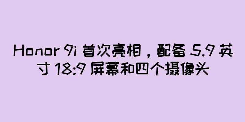 Honor 9i 首次亮相，配备 5.9 英寸 18:9 屏幕和四个摄像头