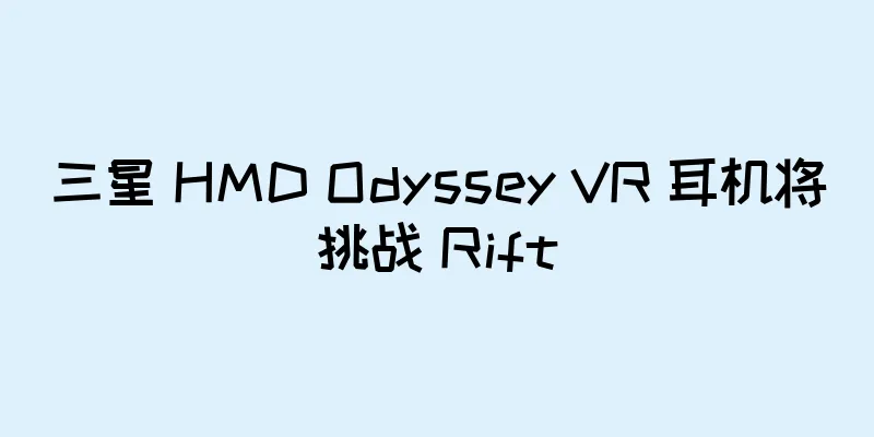 三星 HMD Odyssey VR 耳机将挑战 Rift