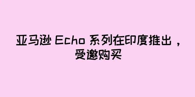 亚马逊 Echo 系列在印度推出，受邀购买