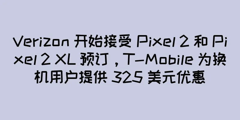 Verizon 开始接受 Pixel 2 和 Pixel 2 XL 预订，T-Mobile 为换机用户提供 325 美元优惠