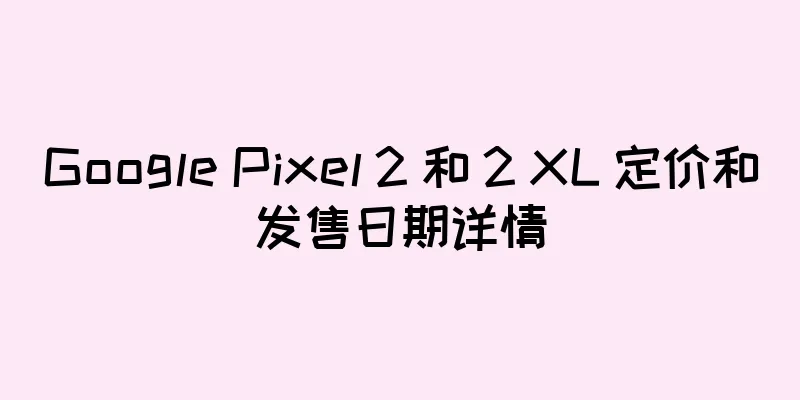 Google Pixel 2 和 2 XL 定价和发售日期详情