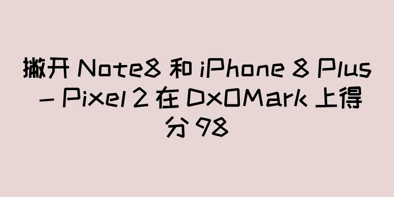 撇开 Note8 和 iPhone 8 Plus - Pixel 2 在 DxOMark 上得分 98