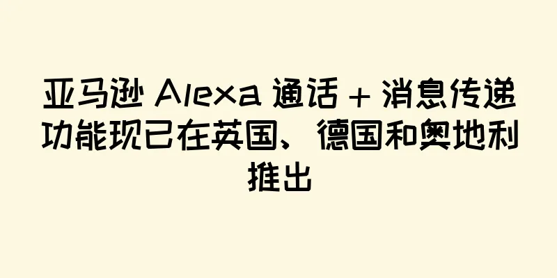 亚马逊 Alexa 通话 + 消息传递功能现已在英国、德国和奥地利推出