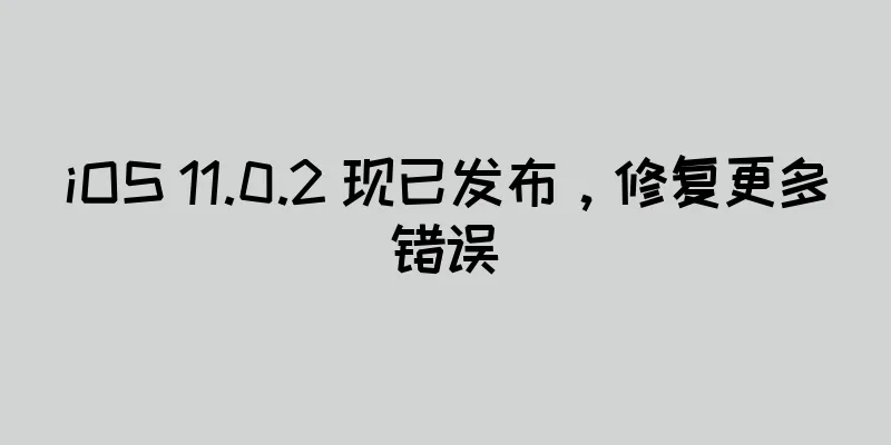 iOS 11.0.2 现已发布，修复更多错误